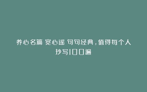 养心名篇《宽心谣》句句经典，值得每个人抄写100遍！