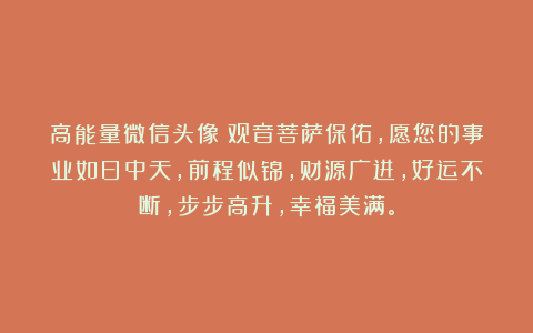 高能量微信头像|观音菩萨保佑，愿您的事业如日中天，前程似锦，财源广进，好运不断，步步高升，幸福美满。