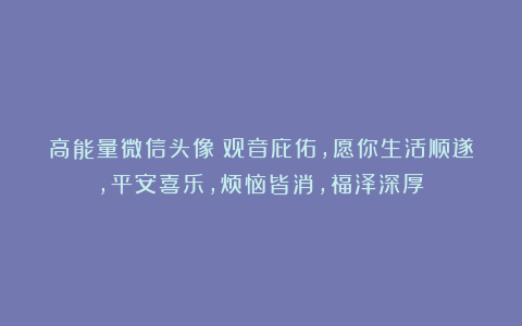 高能量微信头像|观音庇佑，愿你生活顺遂，平安喜乐，烦恼皆消，福泽深厚！