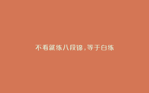 不看就练八段锦，等于白练