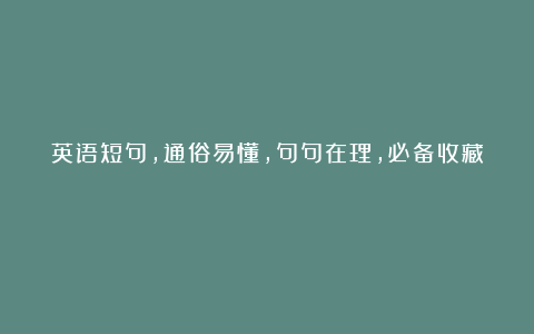 英语短句,通俗易懂,句句在理,必备收藏!