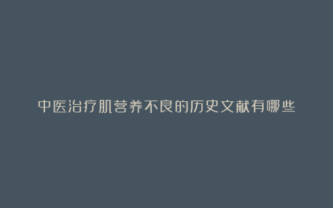 中医治疗肌营养不良的历史文献有哪些?