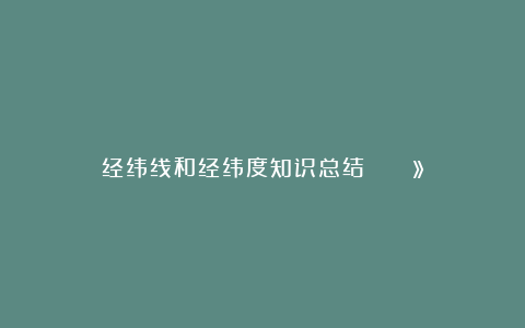 经纬线和经纬度知识总结👍🏻