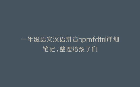 一年级语文汉语拼音bpmfdtnl详细笔记,整理给孩子们