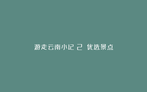 游走云南小记(2):优选景点