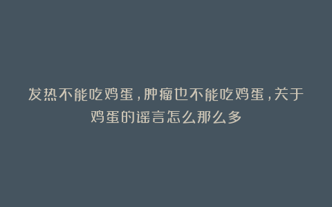 发热不能吃鸡蛋,肿瘤也不能吃鸡蛋,关于鸡蛋的谣言怎么那么多?