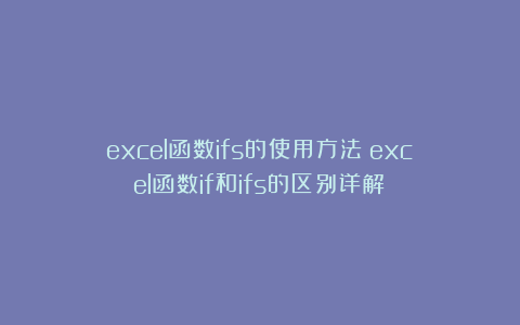 excel函数ifs的使用方法(excel函数if和ifs的区别详解)