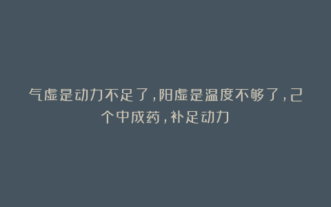 气虚是动力不足了,阳虚是温度不够了,2个中成药,补足动力!