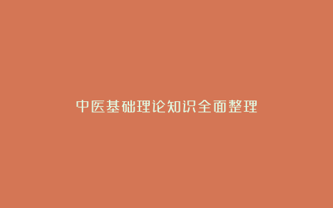 中医基础理论知识全面整理