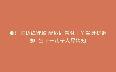 浙江巡抚谭钟麟:醉酒后看府上丫鬟身材婀娜,生下一儿子人尽皆知