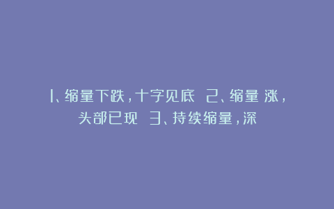 1、缩量下跌,十字见底 2、缩量滯涨,头部已现 3、持续缩量,深