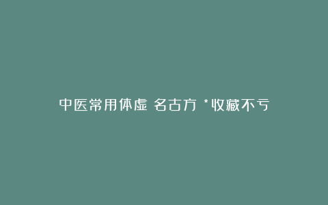 中医常用体虚（名古方）*收藏不亏