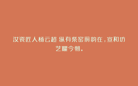 汝瓷匠人杨云超丨纵有柴窑前韵在，宣和坊艺耀今朝。