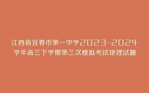 江西省宜春市第一中学2023-2024学年高三下学期第三次模拟考试地理试题