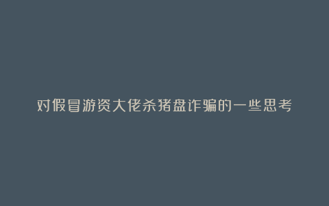 对假冒游资大佬杀猪盘诈骗的一些思考