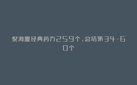 倪海厦经典药方259个，总结第34-60个