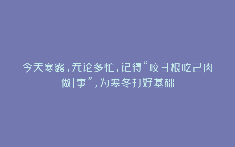 今天寒露，无论多忙，记得“咬3根吃2肉做1事”，为寒冬打好基础