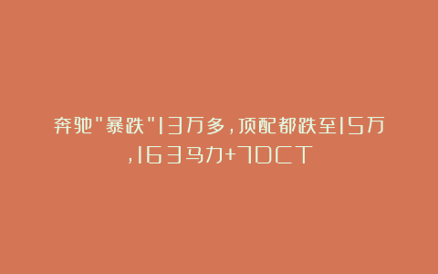 奔驰”暴跌”13万多,顶配都跌至15万,163马力+7DCT