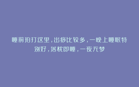 睡前拍打这里,出痧比较多,一晚上睡眠特别好,落枕即睡,一夜无梦!