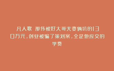 《凡人歌》:那伟被好大哥夫妻俩坑的130万元,创业被骗了策划案,全是他应交的学费!