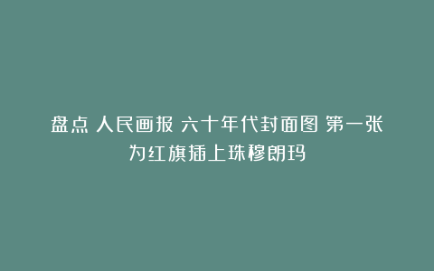 盘点《人民画报》六十年代封面图:第一张为红旗插上珠穆朗玛