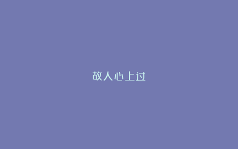 故人心上过