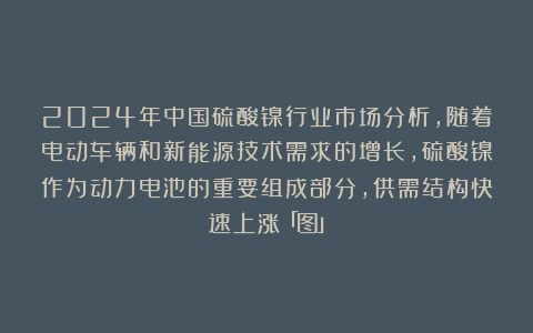2024年中国硫酸镍行业市场分析,随着电动车辆和新能源技术需求的增长,硫酸镍作为动力电池的重要组成部分,供需结构快速上涨「图」