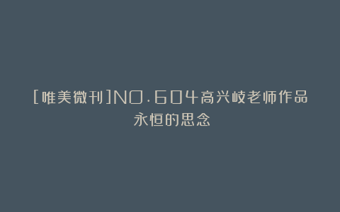 [唯美微刊]NO.604高兴岐老师作品《永恒的思念》