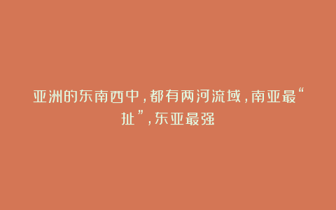 亚洲的东南西中,都有两河流域,南亚最“扯”,东亚最强?