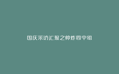 国庆采访汇报之帅炸四中组