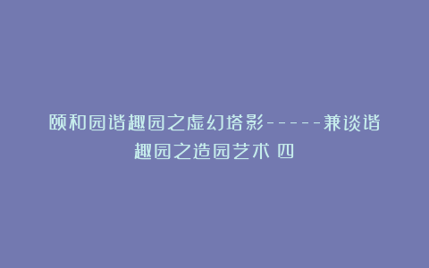 颐和园谐趣园之虚幻塔影—–兼谈谐趣园之造园艺术(四)