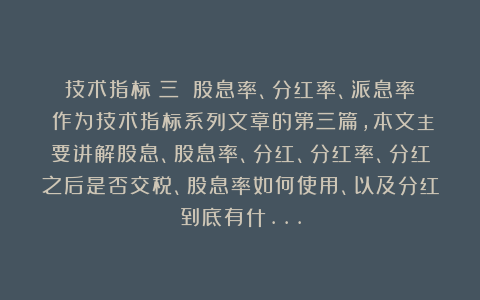 技术指标(三):股息率、分红率、派息率 作为技术指标系列文章的第三篇,本文主要讲解股息、股息率、分红、分红率、分红之后是否交税、股息率如何使用、以及分红到底有什…