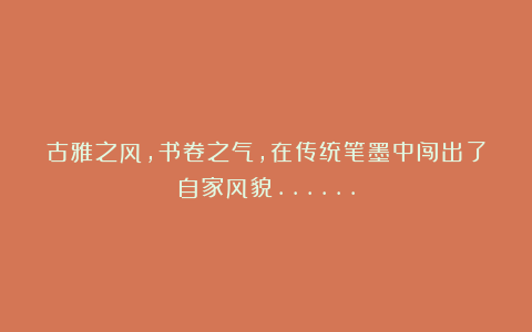 古雅之风，书卷之气，在传统笔墨中闯出了自家风貌……