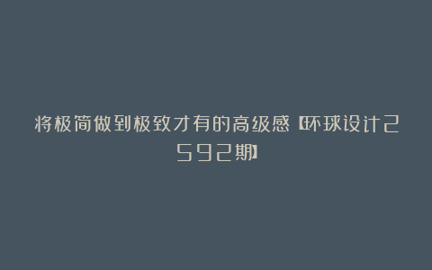 将极简做到极致才有的高级感【环球设计2592期】