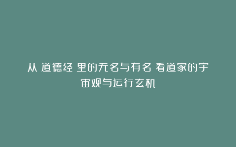 从《道德经》里的无名与有名:看道家的宇宙观与运行玄机