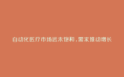 自动化医疗市场远未饱和，需求推动增长