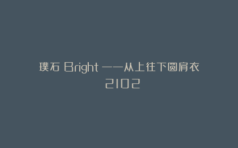 璞石（Bright）——从上往下圆肩衣 2102