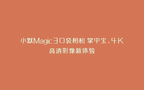 小默Magic3口袋相机:掌中宝,4K高清影像新体验