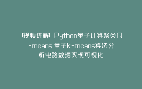 【视频讲解】Python量子计算聚类Q-means:量子k-means算法分析电路数据实现可视化