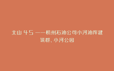 北山(45)——杭州石油公司小河油库建筑群、小河公园