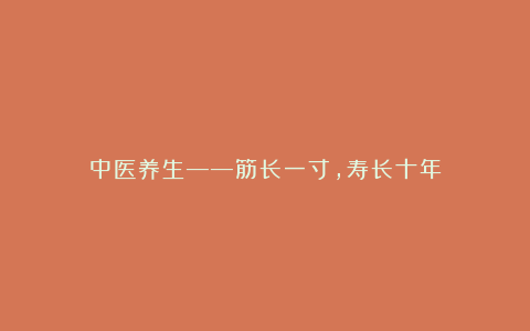中医养生——筋长一寸,寿长十年