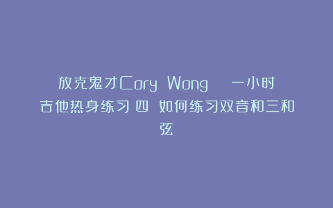 放克鬼才Cory Wong | 一小时吉他热身练习(四):如何练习双音和三和弦?