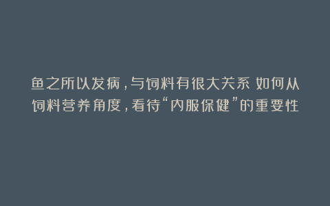 鱼之所以发病,与饲料有很大关系!如何从饲料营养角度,看待“内服保健”的重要性?