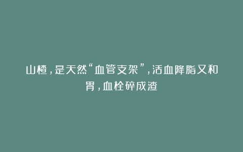 山楂,是天然“血管支架”,活血降脂又和胃,血栓碎成渣!