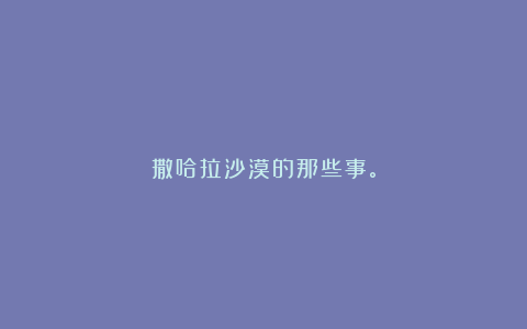 撒哈拉沙漠的那些事。