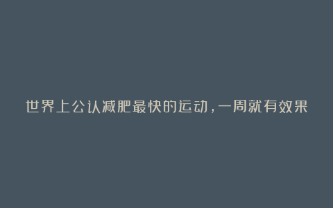 世界上公认减肥最快的运动，一周就有效果
