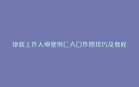地质工作人员使用CAD作图技巧及教程