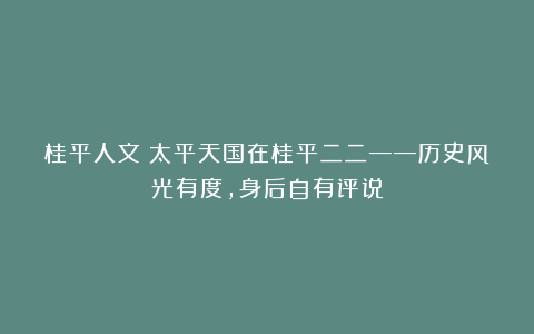 桂平人文:太平天国在桂平二二——历史风光有度,身后自有评说