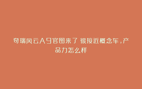 奇瑞风云A9官图来了:很接近概念车,产品力怎么样?