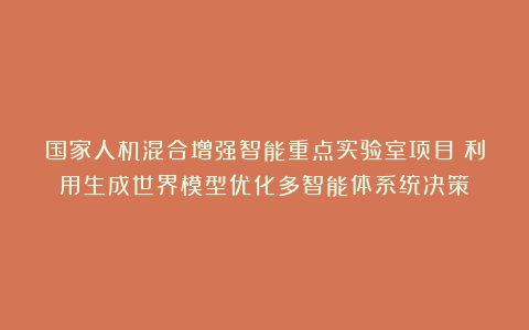 国家人机混合增强智能重点实验室项目：利用生成世界模型优化多智能体系统决策